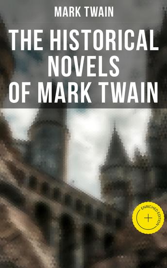 The Historical Novels of Mark Twain - Enriched edition Personal Recollections of Joan of Arc The Prince and the Pauper & Yankee in King Arthur's Court - cover