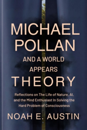 Michael Pollan And A World Appears Theory - Reflections on The Life of Nature AI and the Mind Enthusiast In Solving the Hard Problem of Consciousness - cover
