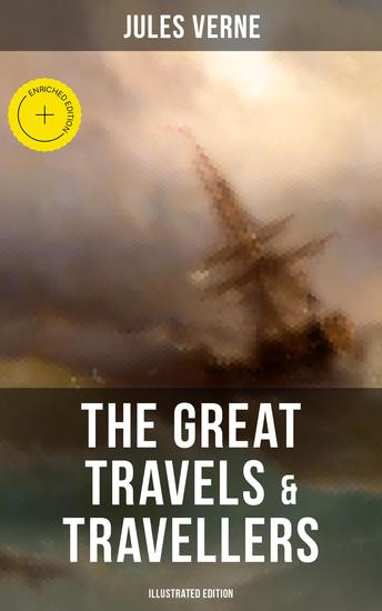 The Great Travels & Travellers (Illustrated Edition) - Enriched edition The Exploration of the World - Complete Series: Discover the World through the Eyes of the Greatest Explorers in History - cover