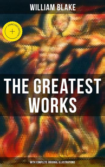 The Greatest Works of William Blake (With Complete Original Illustrations) - Enriched edition Including The Marriage of Heaven and Hell Jerusalem Songs of Innocence and Experience & more - cover
