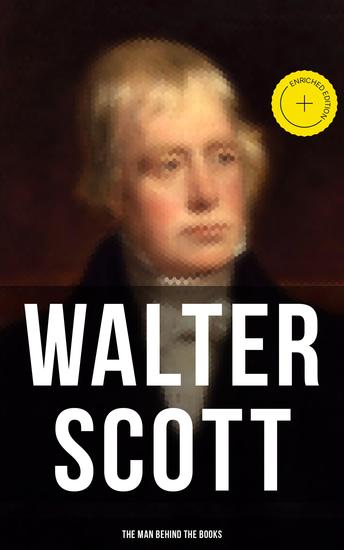 Walter Scott - The Man Behind the Books - Enriched edition Biography Journals Letters Memoirs & Autobiographical Essays - cover