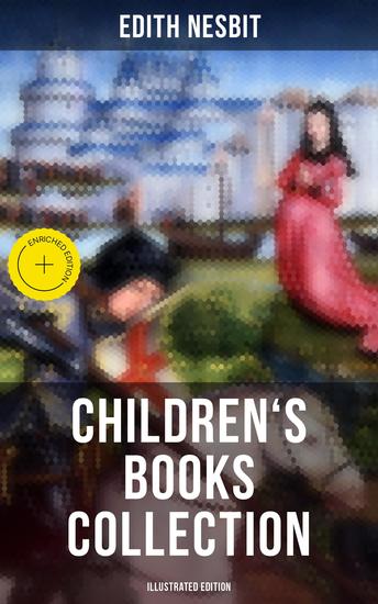 Edith Nesbit: Children's Books Collection (Illustrated Edition) - Enriched edition Fantastical Adventures Tales of Magical Creatures & Journeys into Enchanting Worlds - cover