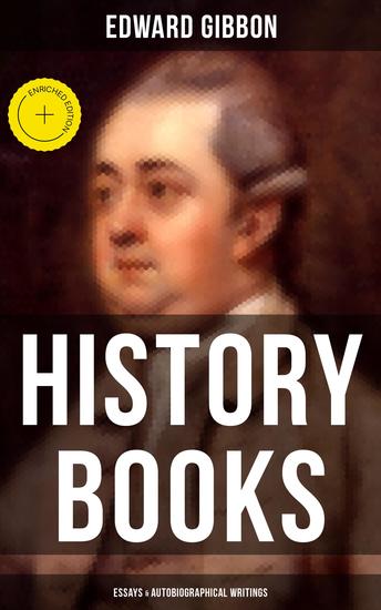 Edward Gibbon: History Books Essays & Autobiographical Writings - Enriched edition Including The History of the Decline and Fall of the Roman Empire - cover