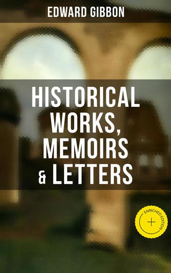 Edward Gibbon: Historical Works Memoirs & Letters - Enriched edition Including "The History of the Decline and Fall of the Roman Empire" - cover