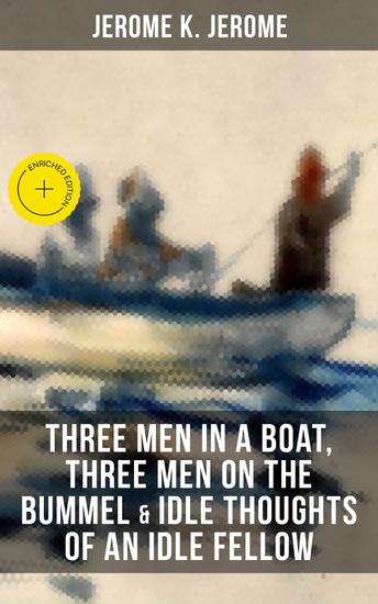 JEROME K JEROME: Three Men in a Boat Three Men on the Bummel & Idle Thoughts of an Idle Fellow - Enriched edition - cover
