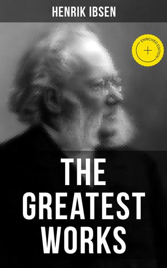 The Greatest Works of Henrik Ibsen - Enriched edition Peer Gynt An Enemy of the People Hedda Gabler Ghosts and The Wild Duck - cover