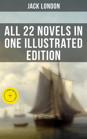 Jack London: All 22 Novels in One Illustrated Edition - Enriched edition The Call of the Wild The Sea-Wolf White Fang The Iron Heel Martin Eden Burning Daylight… - cover