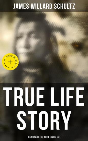 True Life Story: Rising Wolf the White Blackfoot - Enriched edition Hugh Monroe's Story of His First Year on the Plains - cover