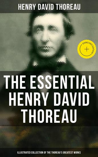The Essential Henry David Thoreau (Illustrated Collection of the Thoreau's Greatest Works) - Enriched edition Philosophical & Autobiographical Books Essays Poetry Translations & Biographies - cover
