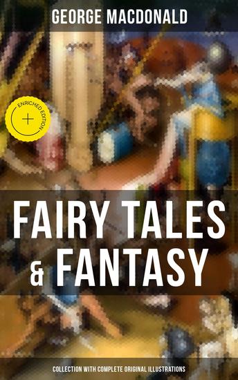 Fairy Tales & Fantasy: George MacDonald Collection (With Complete Original Illustrations) - Enriched edition The Princess and the Goblin Lilith Phantastes The Princess and Curdie and many more - cover