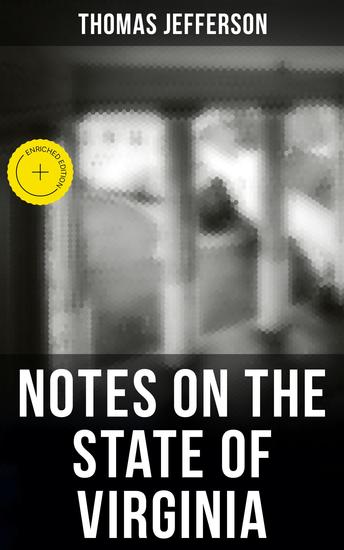 Thomas Jefferson: Notes on the State of Virginia - Enriched edition A Compilation of Data About the State's Natural Resources Economy and the Nature of the Good Society - cover