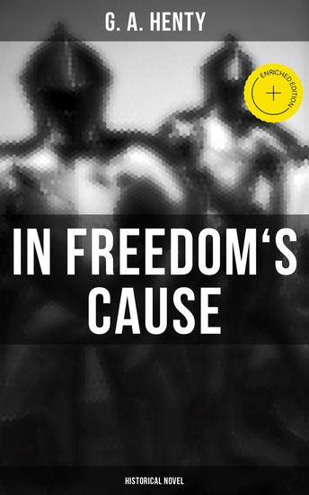 In Freedom's Cause (Historical Novel) - Enriched edition Wars of Scottish Independence - A Tale of Wallace and Bruce - cover