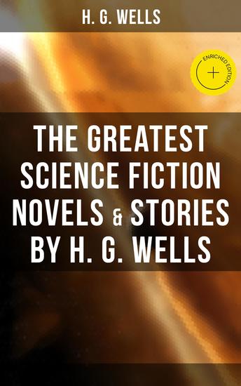 The Greatest Science Fiction Novels & Stories by H G Wells - Enriched edition The War of The Worlds The Island of Doctor Moreau The Invisible Man The Time Machine - cover