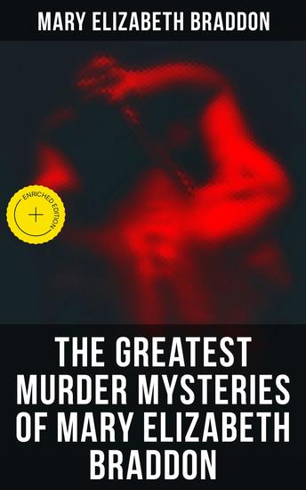 The Greatest Murder Mysteries of Mary Elizabeth Braddon - Enriched edition The Trail of the Serpent Lady Audley's Secret Aurora Floyd Henry Dunbar Run to Earth The Cloven Foot Wyllard's Weird… - cover