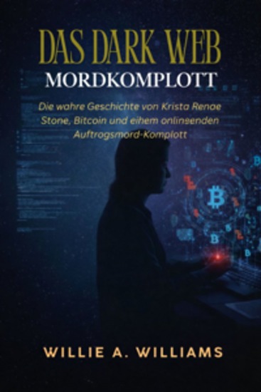 Das Dark Web Mordkomplott - Die wahre Geschichte von Krista Renae Stone Bitcoin und einem online entstandenen Auftragsmord-Komplott - cover