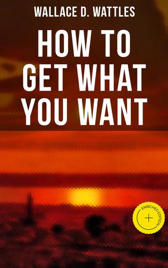 How to Get What You Want - Enriched edition The New Thought Classic - cover