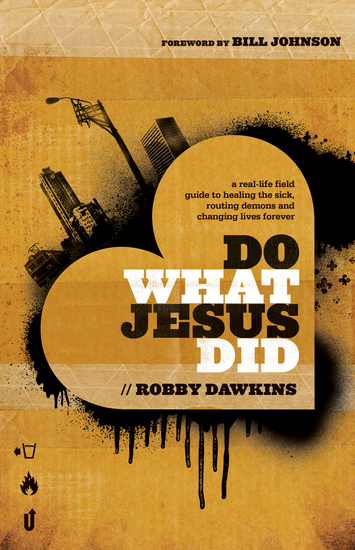 Do What Jesus Did - A Real-Life Field Guide to Healing the Sick Routing Demons and Changing Lives Forever - cover