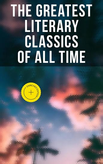 The Greatest Literary Classics Of All Time - Enriched edition 150 Books: Romeo and Juliet Emma Vanity Fair Middlemarch Tom Sawyer Faust Notre Dame de Paris… - cover