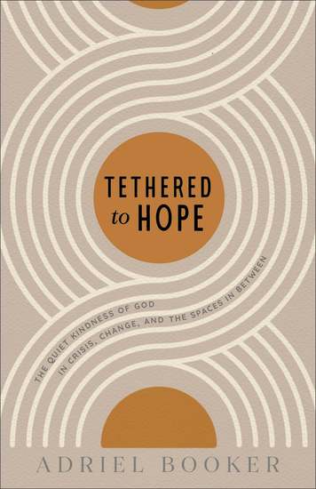 Tethered to Hope - The Quiet Kindness of God in Crisis Change and the Spaces in Between - cover