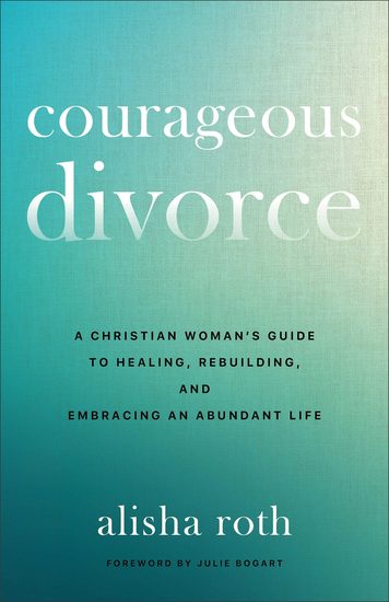 Courageous Divorce - A Christian Woman's Guide to Healing Rebuilding and Embracing an Abundant Life - cover