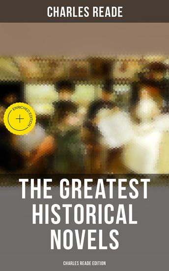 The Greatest Historical Novels - Charles Reade Edition - Enriched edition Historical Novels & Victorian Romances: The Cloister and the Hearth Griffith Gaunt Hard Cash… - cover