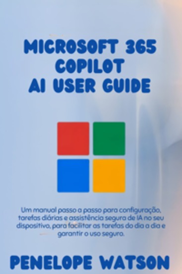 Microsoft 365 Copilot AI User Guide - Um manual passo a passo para configuração tarefas diárias e assistência segura de IA no seu dispositivo para facilitar as tarefas do dia a dia e garantir o uso seguro - cover