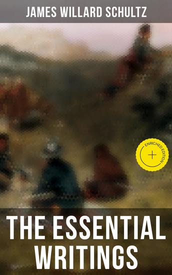 The Essential Writings of James Willard Schultz - Enriched edition In the Great Apache Forest With the Indians in the Rockies Rising Wolf the White Blackfoot… - cover