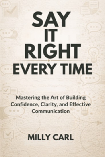 Say It Right Every Time - Mastering the Art of Building Confidence Clarity and Effective Communication - cover