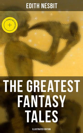 The Greatest Fantasy Tales of Edith Nesbit (Illustrated Edition) - Enriched edition The Book of Dragons The Magic City The Wonderful Garden Unlikely Tales The Psammead Trilogy… - cover