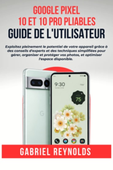 Google Pixel 10 et 10 Pro pliables Guide de l'utilisateur - Exploitez pleinement le potentiel de votre appareil grâce à des conseils d'experts et des techniques simplifiées pour gérer organiser et protéger vos photos et optimiser l'espace disponible - cover