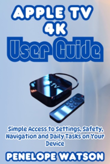 Apple Tv 4k User Guide - Simple Access to Settings Safety Navigation and Daily Tasks on Your Device - cover