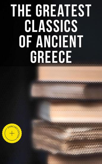 The Greatest Classics of Ancient Greece - Enriched edition Mythology History Philosophy Poetry Theater (Including Biographies of Authors and Critical Study of Each Work) - cover