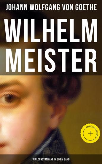 Wilhelm Meister (3 Bildungsromane in einem Band) - Bereicherte Ausgabe Künstlerromane: Die Leidenschaft des Schauspiels Die Liebe zu einer vergebten Frau & Die Pilgerreise - cover