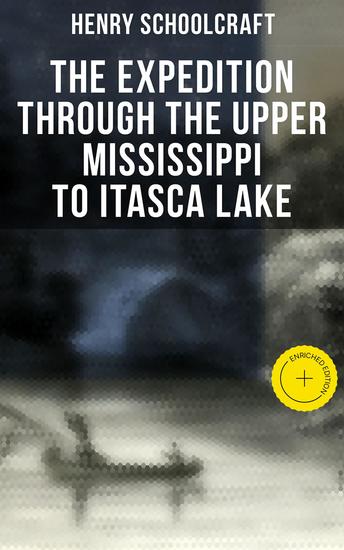 The Expedition through the Upper Mississippi to Itasca Lake - Enriched edition An Exploratory Trip Through the St Croix and Burntwood Rivers - cover