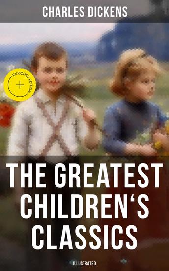 The Greatest Children's Classics of Charles Dickens (Illustrated) - Enriched edition Oliver Twist David Copperfield Great Expectations A Christmas Carol Holiday Romance… - cover