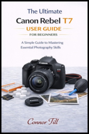 The ultimate Canon Rebel T-7 User Guide FOR BEGINNERS - A Simple Guide to Mastering Essential Photography Skills - cover