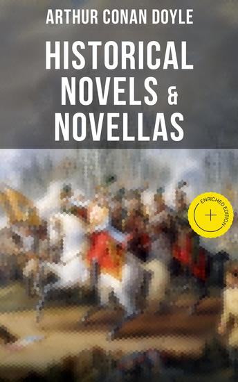 Historical Novels & Novellas of Sir Arthur Conan Doyle - Enriched edition Historical Adventure Collection Including 2 Novels & 19 Short Stories set in the Napoleonic Era - cover