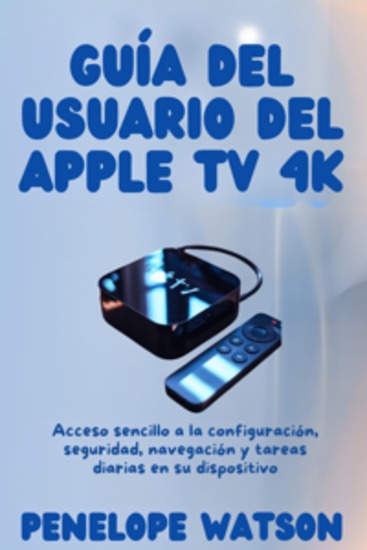 Guía del usuario del Apple TV 4k - Acceso sencillo a la configuración seguridad navegación y tareas diarias en su dispositivo - cover