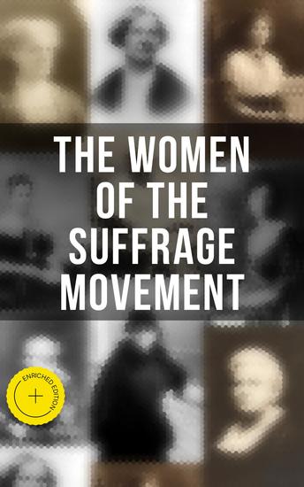 The Women of the Suffrage Movement - Enriched edition Autobiographies & Biographies of the Most Influential Suffragettes - cover