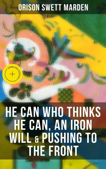 HE CAN WHO THINKS HE CAN AN IRON WILL & PUSHING TO THE FRONT - Enriched edition How to Achieve Self-Reliance Which Leads to Vigorous Self-Faith Personal Growth & Success - cover