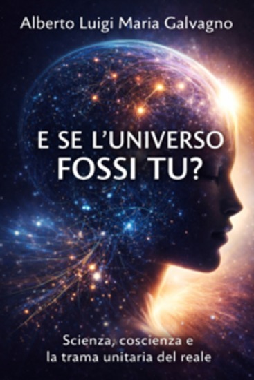 E SE L'UNIVERSO FOSSI TU? - Scienza coscienza e la trama unitaria del reale - cover