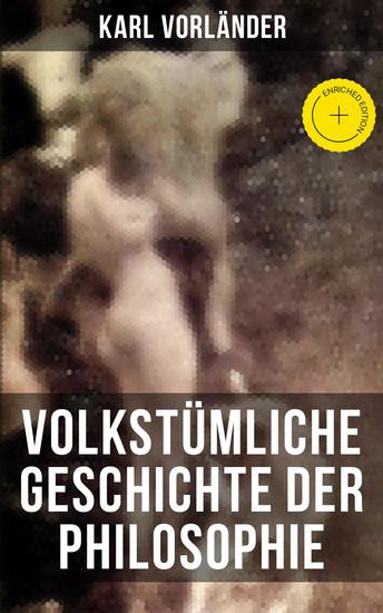 Volkstümliche Geschichte der Philosophie - Bereicherte Ausgabe Die Philosophie des Altertums + Die Philosophie des Mittelalters + Die Philosophie der Neuzeit - cover