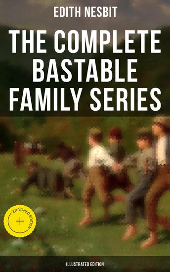 The Complete Bastable Family Series (Illustrated Edition) - Enriched edition The Treasure Seekers The Wouldbegoods The New Treasure Seekers & Oswald Bastable and Others - cover