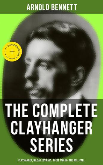 THE COMPLETE CLAYHANGER SERIES: Clayhanger Hilda Lessways These Twain & The Roll Call - Enriched edition - cover