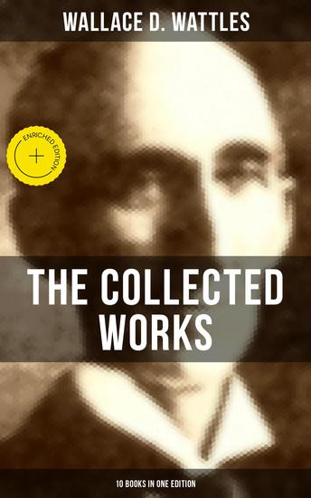The Collected Works of Wallace D Wattles (10 Books in One Edition) - Enriched edition - cover