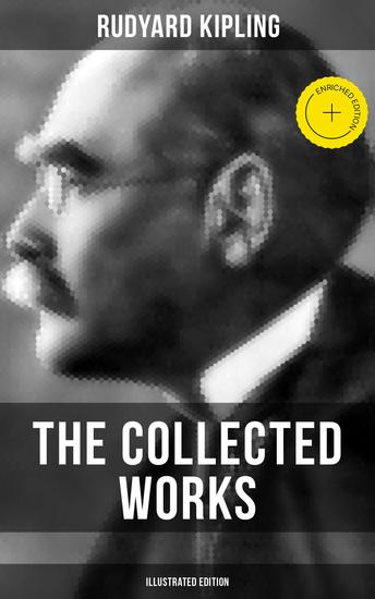 The Collected Works of Rudyard Kipling (Illustrated Edition) - Enriched edition 5 Novels & 350+ Short Stories Poetry Historical Military Works and Autobiographical Writings - cover