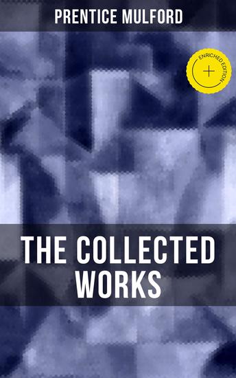 The Collected Works of Prentice Mulford - Enriched edition Thoughts Are Things The God In You Your Forces and How to Use Them Life By Land and Sea Swamp Angel and more - cover