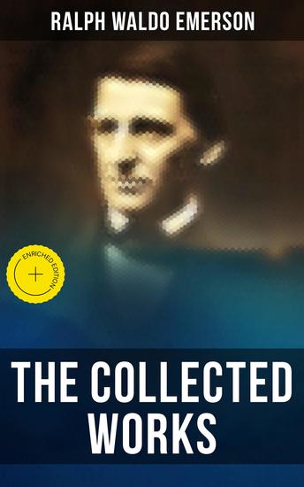 The Collected Works of Ralph Waldo Emerson - Enriched edition Philosophical Essays & Treatises: The Conduct of Life Self-Reliance Spiritual Laws Nature… - cover