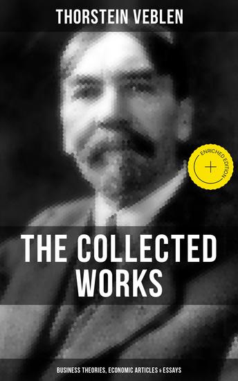 The Collected Works of Thorstein Veblen: Business Theories Economic Articles & Essays - Enriched edition - cover