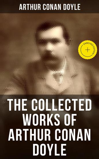 The Collected Works of Arthur Conan Doyle - Enriched edition Including The Sherlock Holmes Series Poems Plays Works on Spirituality History Books & Memoirs - cover